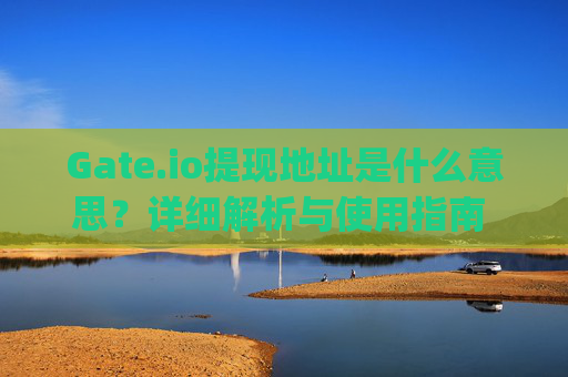 Gate.io提现地址是什么意思？详细解析与使用指南 gateio提现地址什么意思