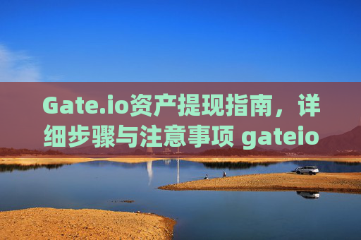 Gate.io资产提现指南，详细步骤与注意事项 gateio的资产怎么提现