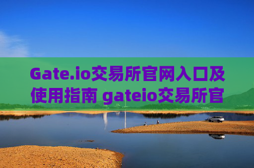Gate.io交易所官网入口及使用指南 gateio交易所官网入口