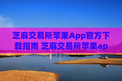 芝麻交易所苹果App官方下载指南 芝麻交易所苹果app官方下载