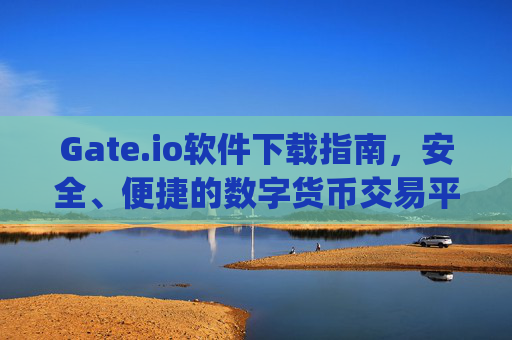 Gate.io软件下载指南，安全、便捷的数字货币交易平台 gateio.io软件下载