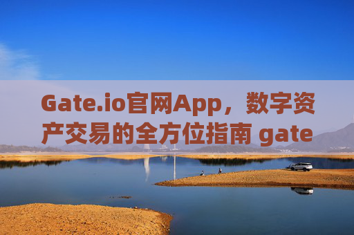 Gate.io官网App，数字资产交易的全方位指南 gateio官网app