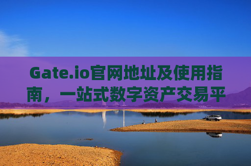Gate.io官网地址及使用指南，一站式数字资产交易平台 gate官网地址