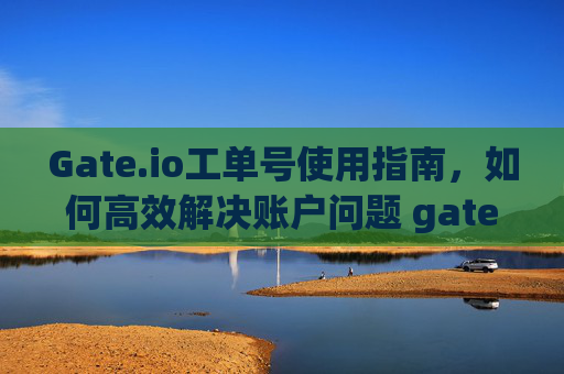 Gate.io工单号使用指南，如何高效解决账户问题 gateio工单号