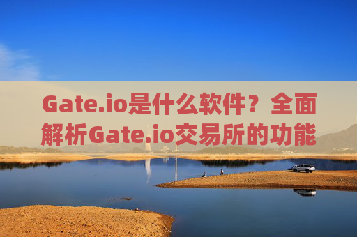 Gate.io是什么软件？全面解析Gate.io交易所的功能与特点 gateio是什么软件