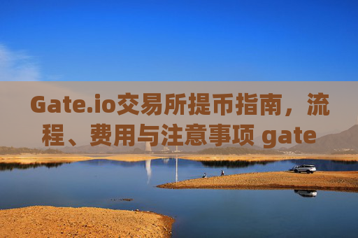 Gate.io交易所提币指南，流程、费用与注意事项 gate.io交易所提币
