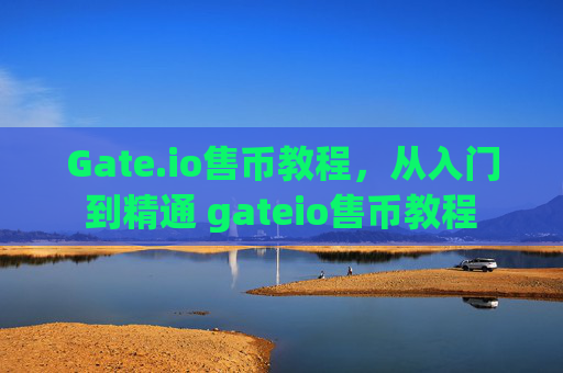 Gate.io售币教程，从入门到精通 gateio售币教程