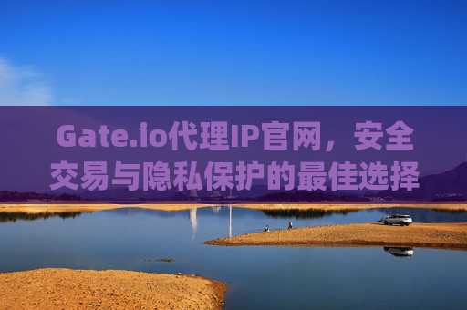 Gate.io代理IP官网，安全交易与隐私保护的最佳选择 gate.io代理ip官网