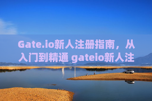 Gate.io新人注册指南，从入门到精通 gateio新人注册
