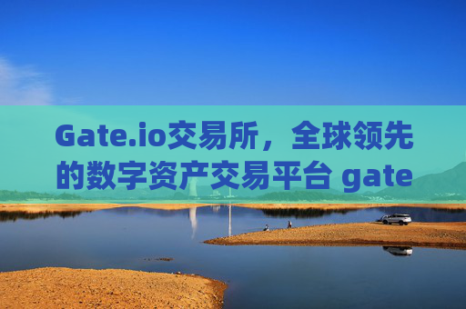 Gate.io交易所，全球领先的数字资产交易平台 gate.io交易所gate.io
