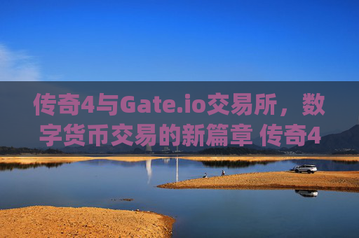 传奇4与Gate.io交易所，数字货币交易的新篇章 传奇4gate.io交易所
