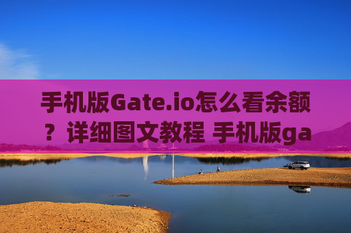 手机版Gate.io怎么看余额？详细图文教程 手机版gateio怎么看余额
