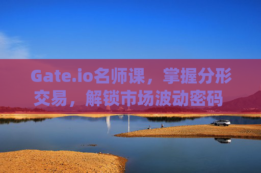 Gate.io名师课，掌握分形交易，解锁市场波动密码 gate.io名师课分形交易
