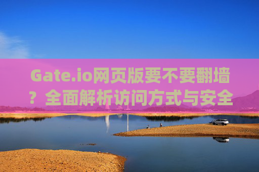 Gate.io网页版要不要翻墙？全面解析访问方式与安全指南 gateio网页版要不要翻墙