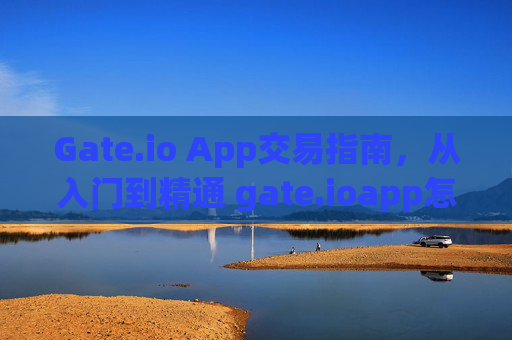 Gate.io App交易指南，从入门到精通 gate.ioapp怎么交易