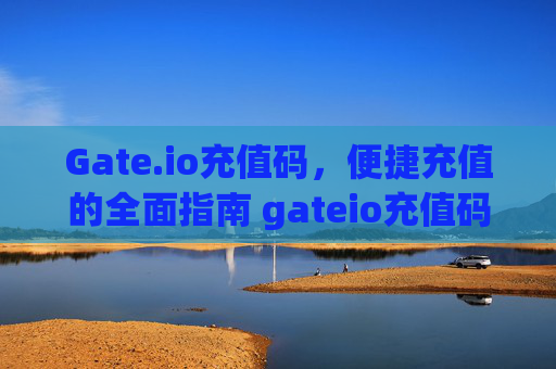 Gate.io充值码，便捷充值的全面指南 gateio充值码