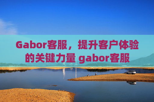 Gabor客服，提升客户体验的关键力量 gabor客服