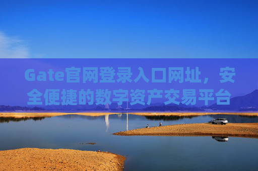 Gate官网登录入口网址，安全便捷的数字资产交易平台 gate官网登录入口网址