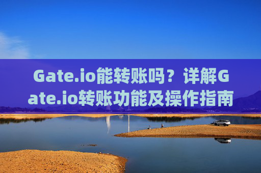 Gate.io能转账吗？详解Gate.io转账功能及操作指南 gateio能转账吗