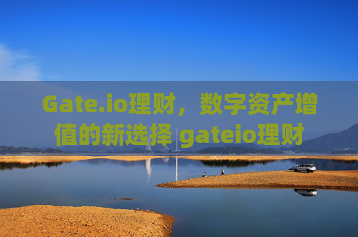 Gate.io理财，数字资产增值的新选择 gateio理财