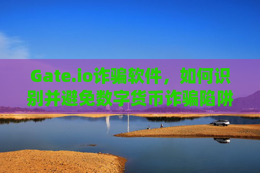Gate.io诈骗软件，如何识别并避免数字货币诈骗陷阱 gateio诈骗软件