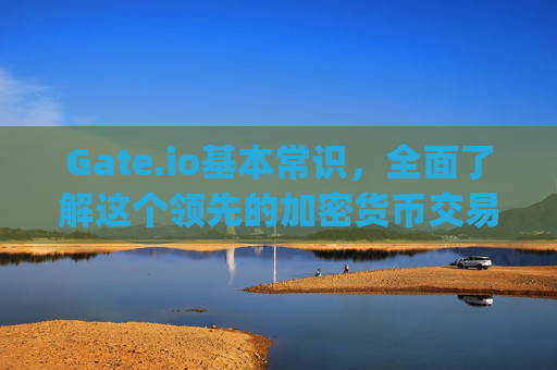 Gate.io基本常识，全面了解这个领先的加密货币交易平台 gateio基本常识