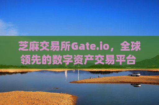 芝麻交易所Gate.io，全球领先的数字资产交易平台 芝麻交易所gateio