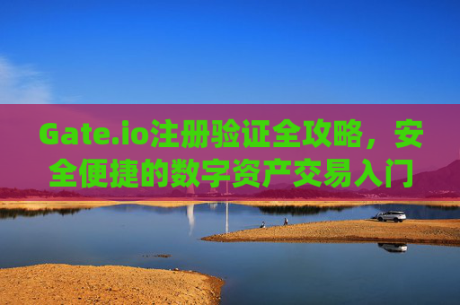 Gate.io注册验证全攻略，安全便捷的数字资产交易入门指南 gateio注册验证