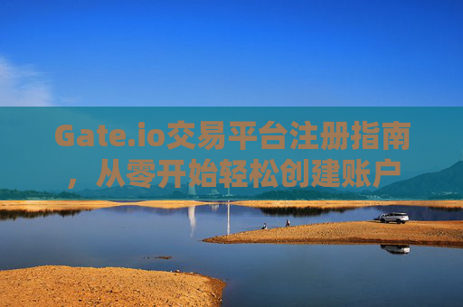 Gate.io交易平台注册指南，从零开始轻松创建账户