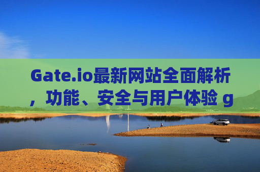 Gate.io最新网站全面解析，功能、安全与用户体验 gateio最新网站