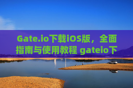 Gate.io下载iOS版，全面指南与使用教程 gateio下载ios