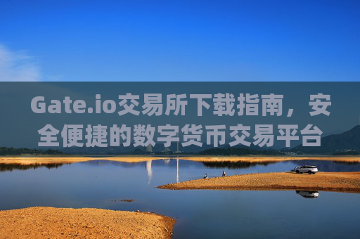 Gate.io交易所下载指南，安全便捷的数字货币交易平台 gateio交易所下载