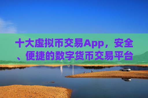 十大虚拟币交易App，安全、便捷的数字货币交易平台推荐 十大虚拟币交易app