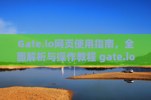 Gate.io网页使用指南，全面解析与操作教程 gate.io网页