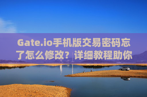 Gate.io手机版交易密码忘了怎么修改？详细教程助你快速恢复 gateio手机版交易密码忘了怎么修改