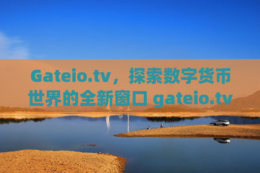 Gateio.tv，探索数字货币世界的全新窗口 gateio.tv