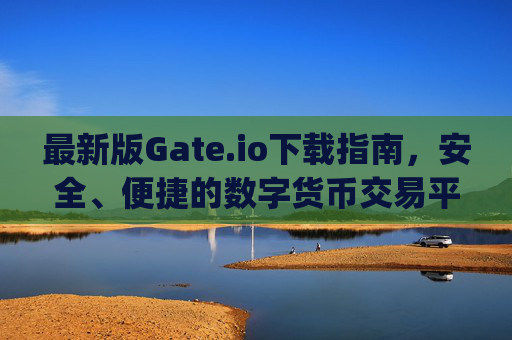 最新版Gate.io下载指南，安全、便捷的数字货币交易平台 最新版gateio下载