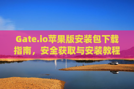 Gate.io苹果版安装包下载指南，安全获取与安装教程 gateio苹果版安装包下载