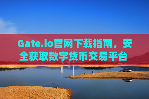 Gate.io官网下载指南，安全获取数字货币交易平台 gate.io官网下载