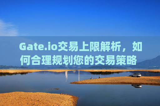 Gate.io交易上限解析，如何合理规划您的交易策略 gate.io交易上限