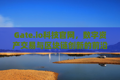 Gate.io科技官网，数字资产交易与区块链创新的前沿平台 gate.io科技官网