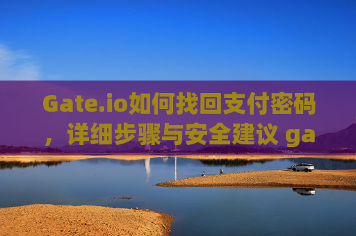 Gate.io如何找回支付密码，详细步骤与安全建议 gateio如何找回支付密码