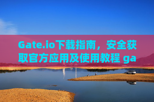 Gate.io下载指南，安全获取官方应用及使用教程 gateio下载