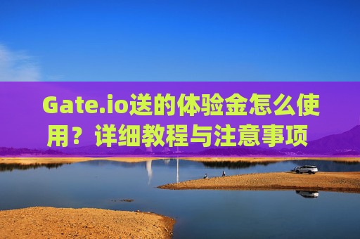 Gate.io送的体验金怎么使用？详细教程与注意事项 gateio送的体验金怎么使用