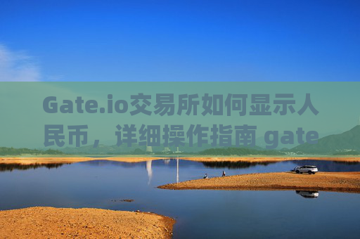 Gate.io交易所如何显示人民币，详细操作指南 gate.io交易所怎么显示人民币