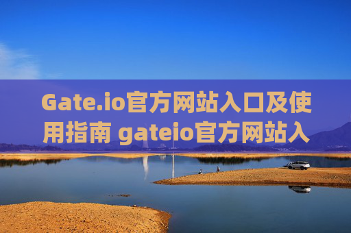 Gate.io官方网站入口及使用指南 gateio官方网站入口