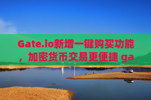 Gate.io新增一键购买功能，加密货币交易更便捷 gateio新增一键购买功能