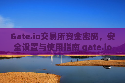 Gate.io交易所资金密码，安全设置与使用指南 gate.io交易所资金密码