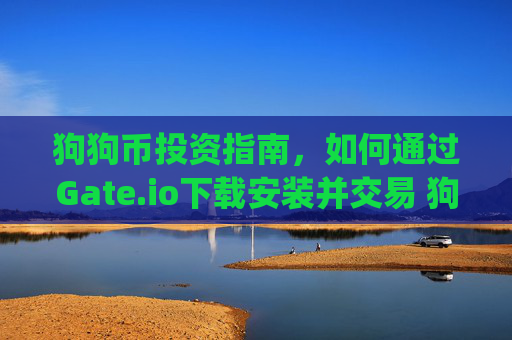 狗狗币投资指南，如何通过Gate.io下载安装并交易 狗狗币网址下载安装gateio