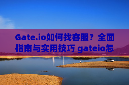 Gate.io如何找客服？全面指南与实用技巧 gateio怎么找客服